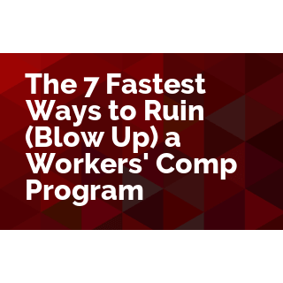 The 7 Fastest Ways to Ruin (Blow Up ) a Workers' Comp Program