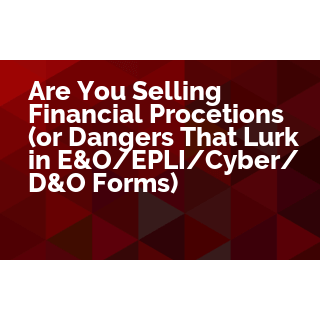 Are You Selling Financial Protections (or Dangers That Lurk in E&O/EPLI/Cyber/D&O Forms)