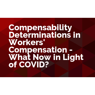 Compensability Determinations in Workers' Compensation - What Now in Light of COVID?