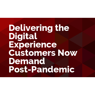 Delivering the Digital Experience Customers Now Demand Post-Pandemic