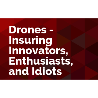 Drones - Insuring Innovators, Enthusiasts, and Idiots