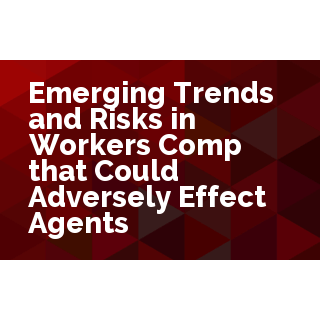 Emerging Trends and Risks in Workers Comp that Could Adversely Affect Agents