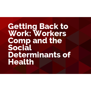 Getting Back to Work: Workers' Comp and the Social Determinants of Health