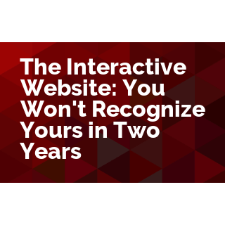 The Interactive Website: You Won't Recognize Yours in Two Years