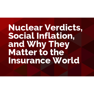 Nuclear Verdicts®, Social Inflation, and Why They Matter to the Insurance World