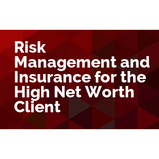 Risk Management and Insurance for the High Net Worth Client