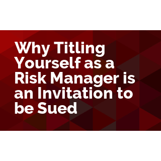 Why Titling Yourself as a Risk Manager is an Invitation to be Sued