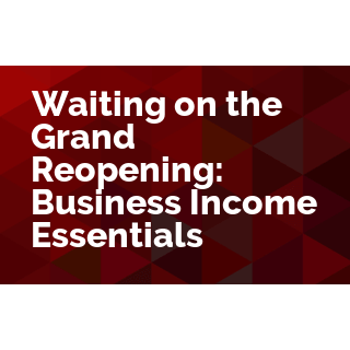 Waiting on the Grand Reopening: Business Income Essentials