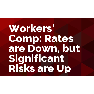 Workers' Comp: Rates are Down, but Significant Risks are Up